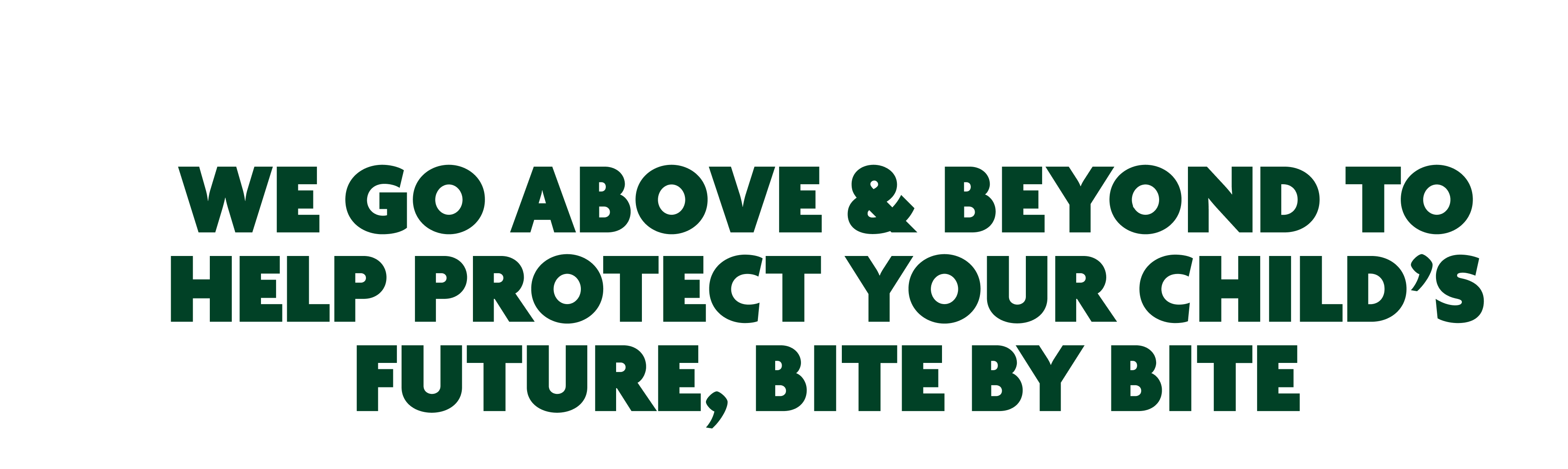 We go above & beyond to help protect your child’s future, bite by bite
